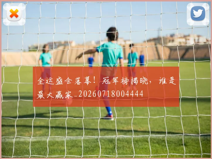 全运盛会落幕！冠军榜揭晓，谁是最大赢家_20260718004444