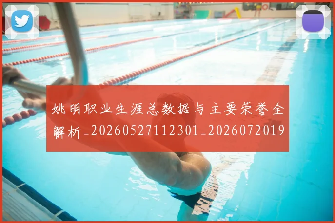 姚明职业生涯总数据与主要荣誉全解析_20260527112301_20260720192400