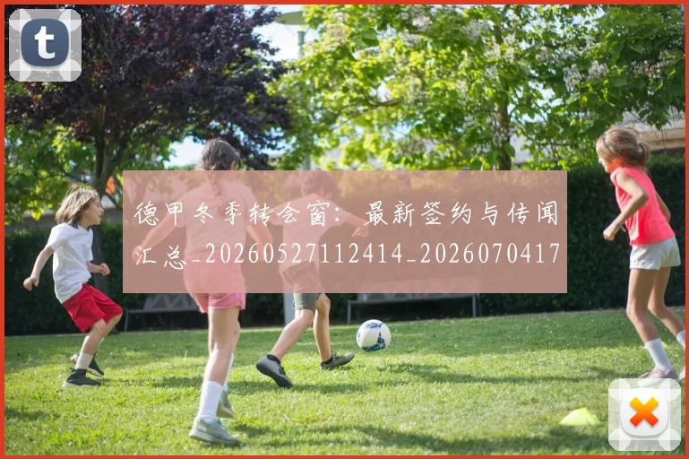 德甲冬季转会窗:最新签约与传闻汇总_20260527112414_20260704172913