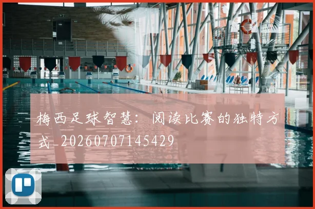 梅西足球智慧:阅读比赛的独特方式_20260707145429