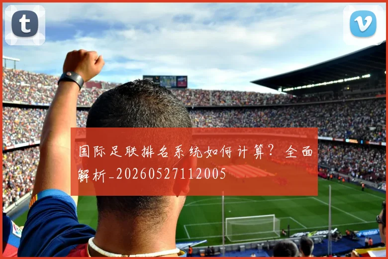 国际足联排名系统如何计算?全面解析_20260527112005