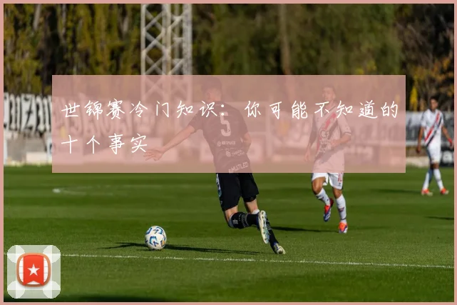 世锦赛冷门知识：你可能不知道的十个事实
