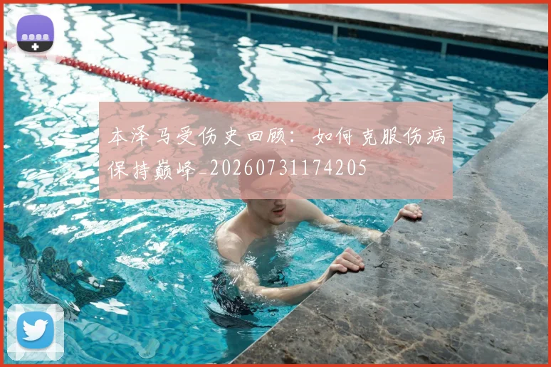 本泽马受伤史回顾:如何克服伤病保持巅峰_20260731174205