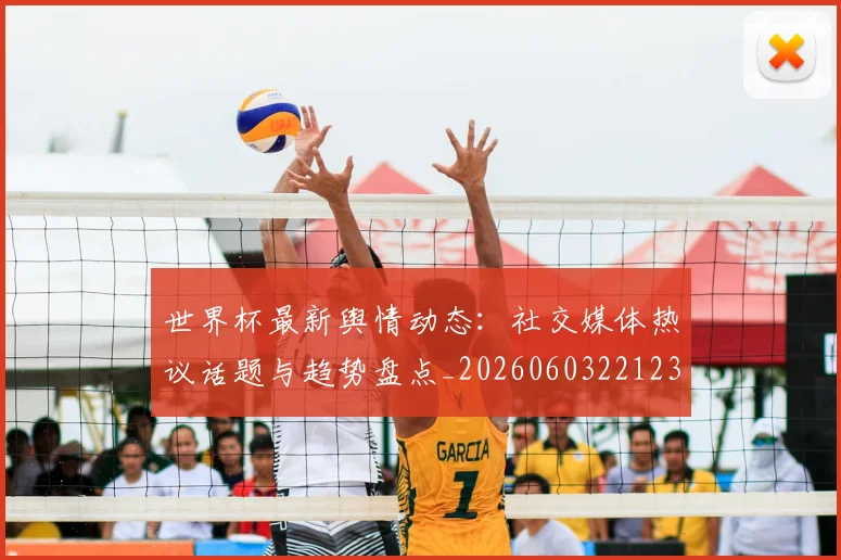 世界杯最新舆情动态:社交媒体热议话题与趋势盘点_20260603221237