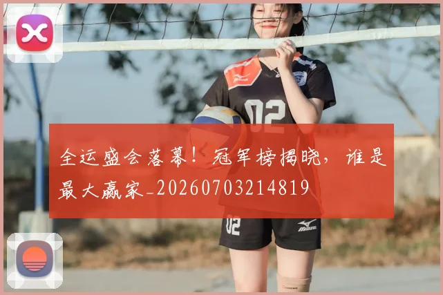 全运盛会落幕！冠军榜揭晓，谁是最大赢家_20260703214819