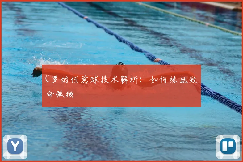 C罗的任意球技术解析：如何练就致命弧线