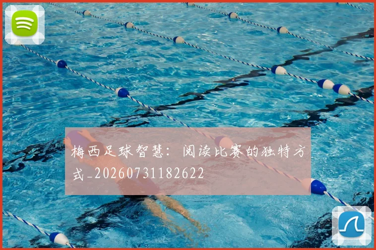 梅西足球智慧：阅读比赛的独特方式_20260731182622