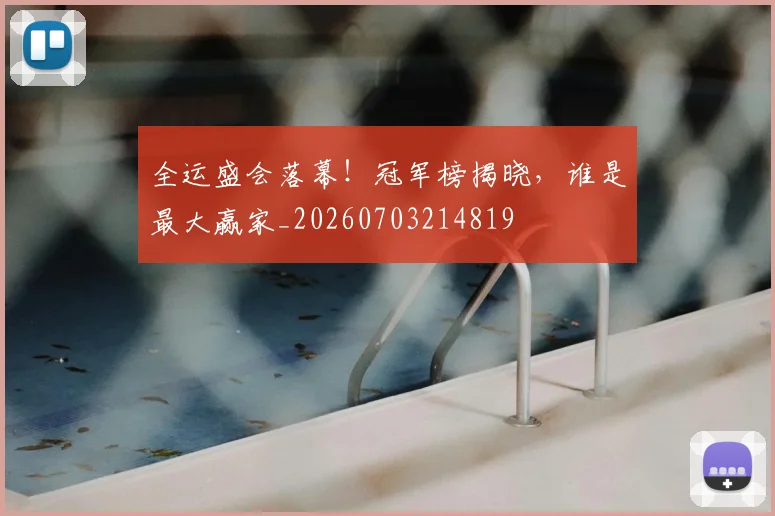 全运盛会落幕!冠军榜揭晓,谁是最大赢家_20260703214819