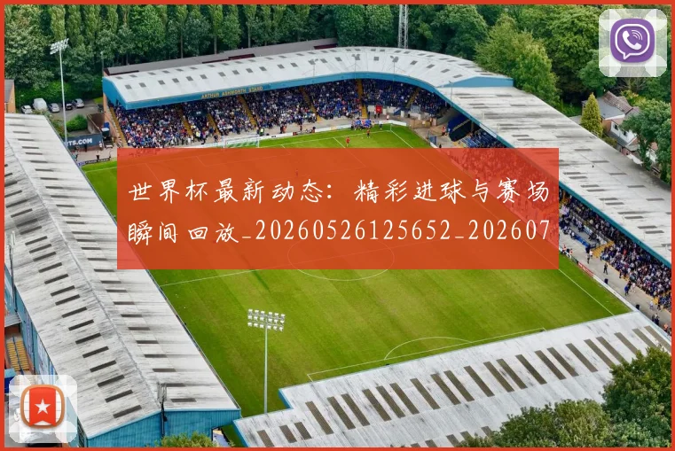 世界杯最新动态：精彩进球与赛场瞬间回放_20260526125652_20260702174248