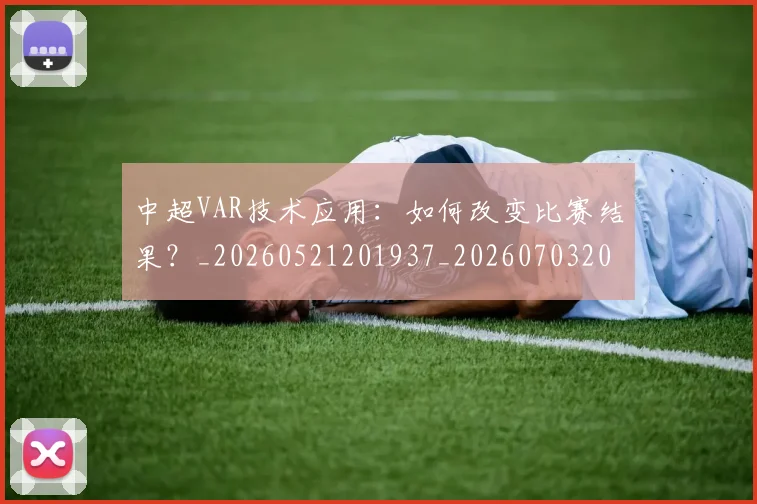 中超VAR技术应用：如何改变比赛结果？_20260521201937_20260703203428