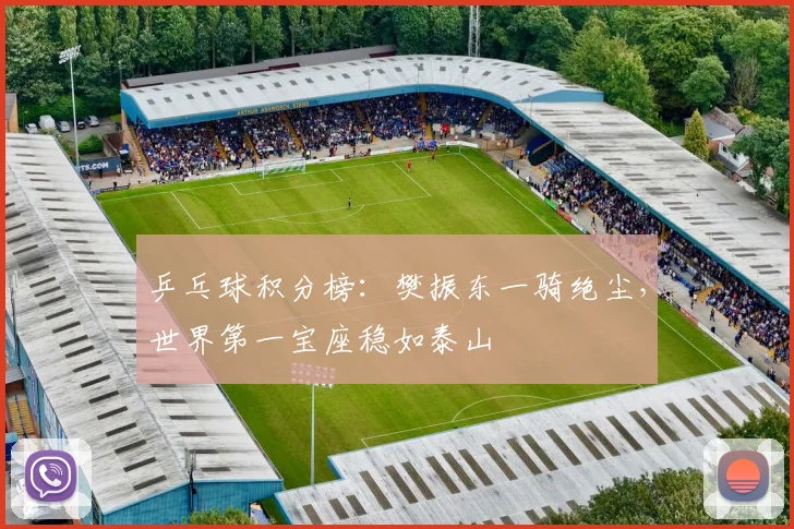 乒乓球积分榜：樊振东一骑绝尘，世界第一宝座稳如泰山