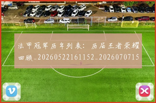法甲冠军历年列表:历届王者荣耀回顾_20260522161152_20260707153148