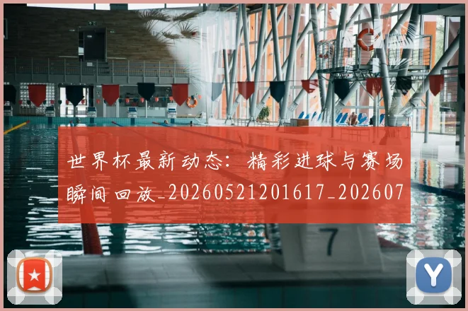 世界杯最新动态:精彩进球与赛场瞬间回放_20260521201617_20260715191408