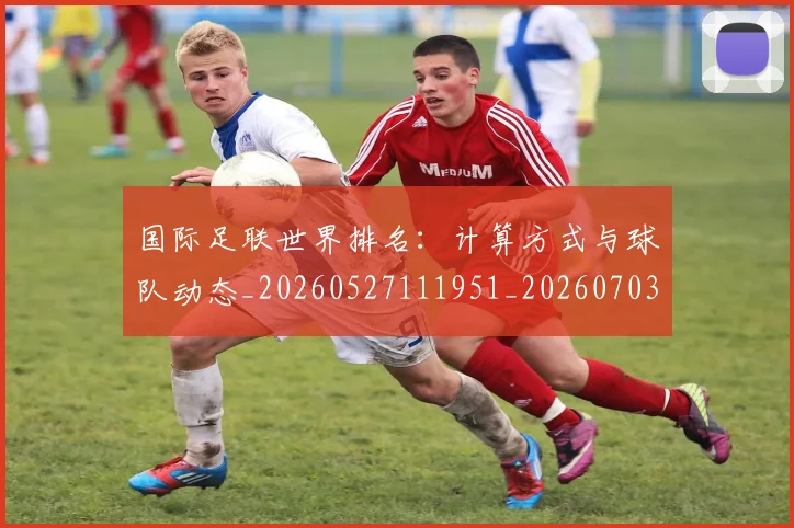 国际足联世界排名:计算方式与球队动态_20260527111951_20260703224730_20260719165929
