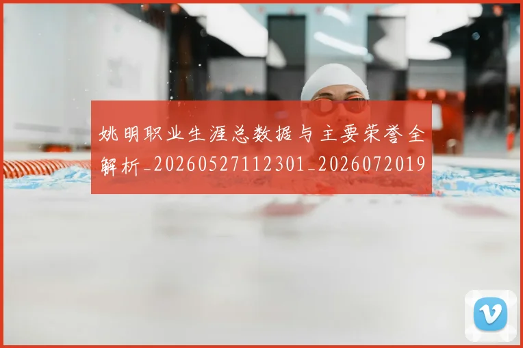 姚明职业生涯总数据与主要荣誉全解析_20260527112301_20260720192400