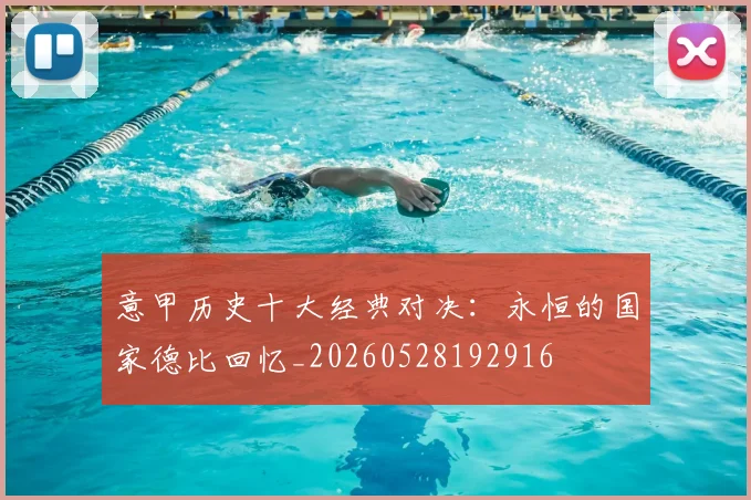 意甲历史十大经典对决:永恒的国家德比回忆_20260528192916