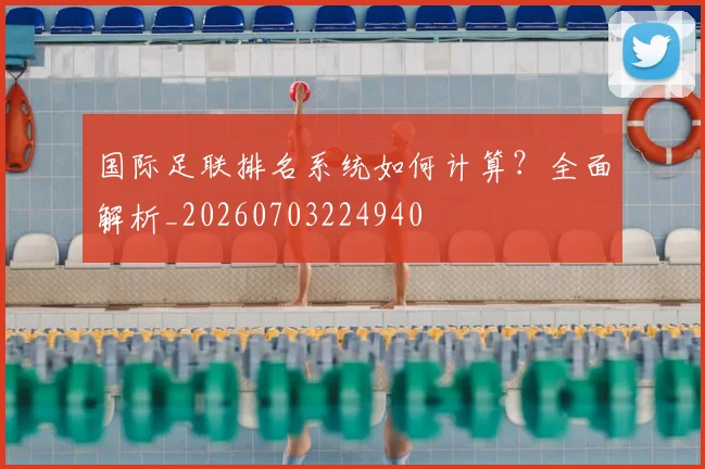 国际足联排名系统如何计算？全面解析_20260703224940