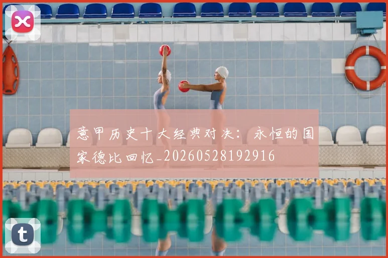 意甲历史十大经典对决：永恒的国家德比回忆_20260528192916