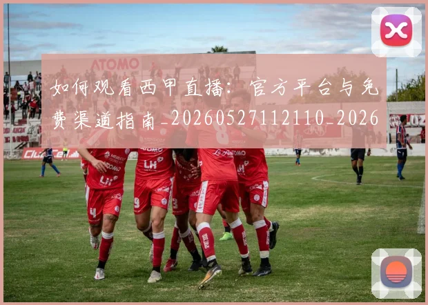 如何观看西甲直播：官方平台与免费渠道指南_20260527112110_20260703230909_20260720183613