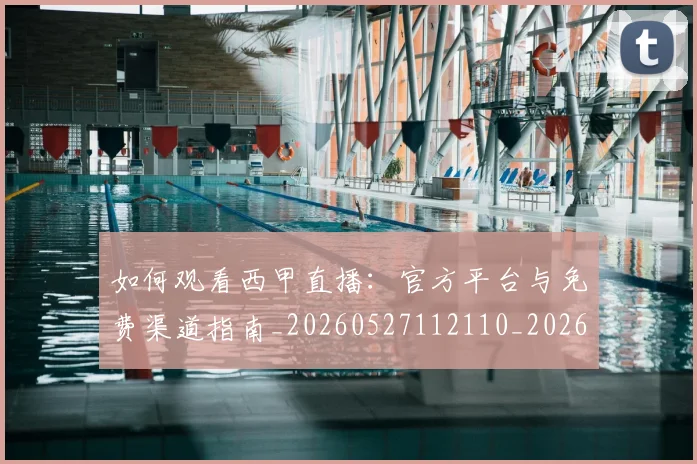 如何观看西甲直播:官方平台与免费渠道指南_20260527112110_20260722150505