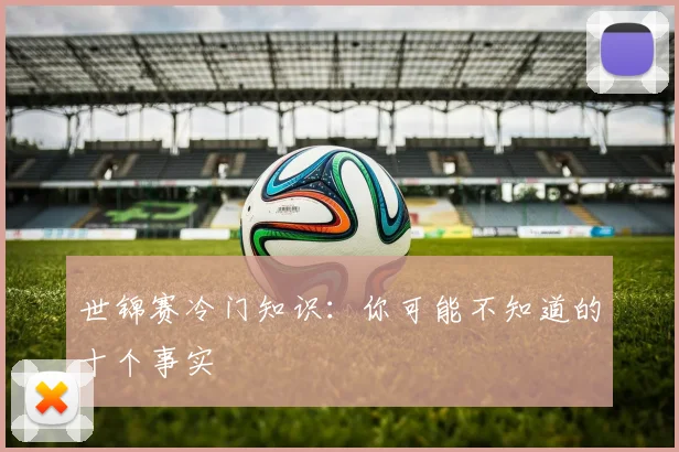 世锦赛冷门知识:你可能不知道的十个事实