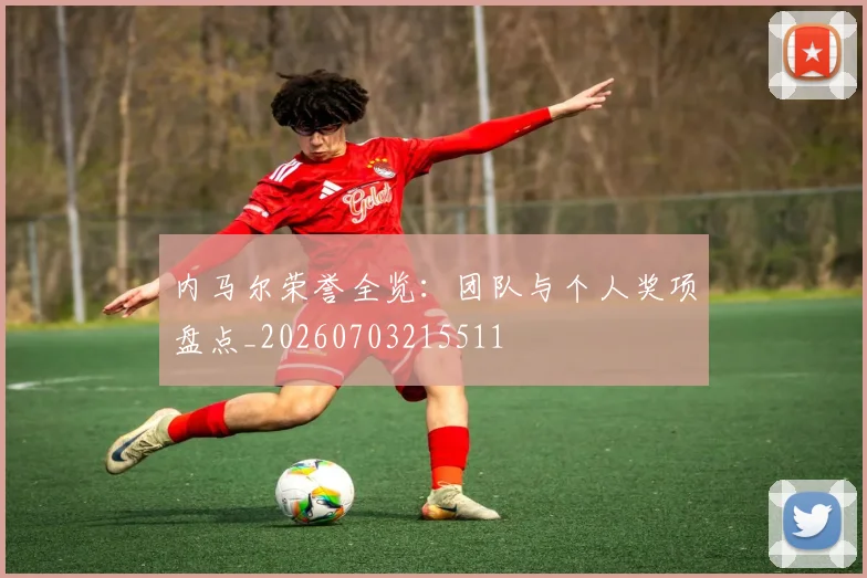 内马尔荣誉全览：团队与个人奖项盘点_20260703215511