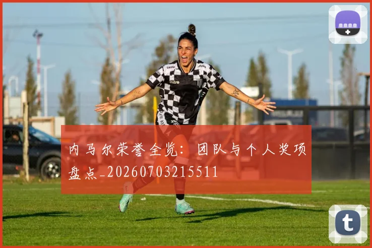内马尔荣誉全览:团队与个人奖项盘点_20260703215511