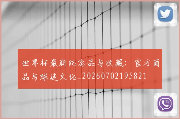 世界杯最新纪念品与收藏：官方商品与球迷文化_20260702195821